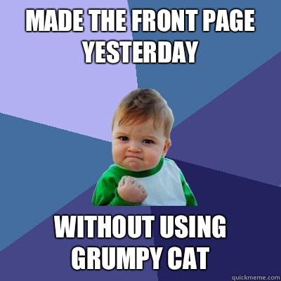 Made the front page yesterday Without using grumpy cat - Made the front page yesterday Without using grumpy cat  Success Kid