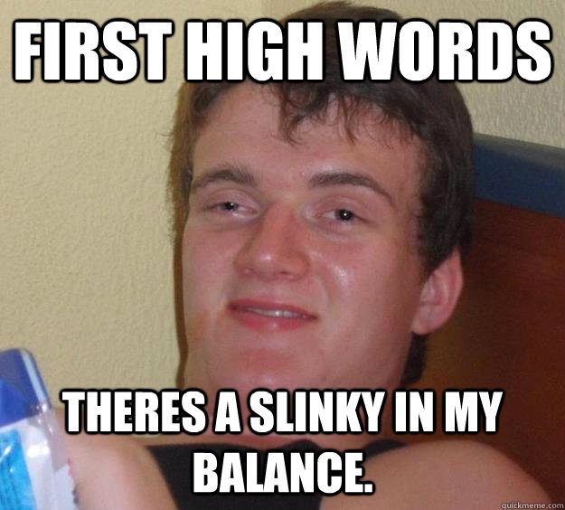 First high words Theres a slinky in my balance.  10 Guy