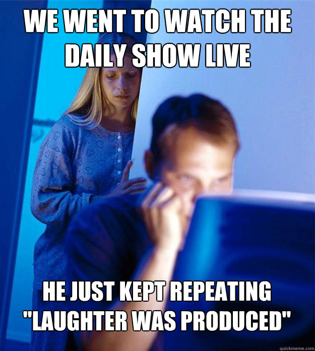 We went to watch the daily show live he just kept repeating 