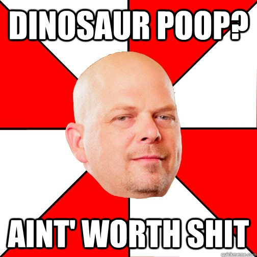 dinosaur poop? aint' worth shit - dinosaur poop? aint' worth shit  Pawn Star