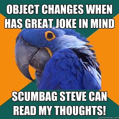 object changes when has great joke in mind scumbag steve can read my thoughts! - object changes when has great joke in mind scumbag steve can read my thoughts!  Paranoid Parrot