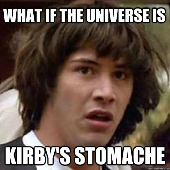 What if the universe is Kirby's stomache  conspiracy keanu