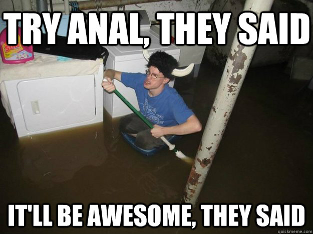 Try anal, they said It'll be awesome, they said - Try anal, they said It'll be awesome, they said  Do the laundry they said