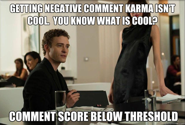 Getting negative comment karma isn't cool.  You know what is cool?  comment score below threshold  justin timberlake the social network scene