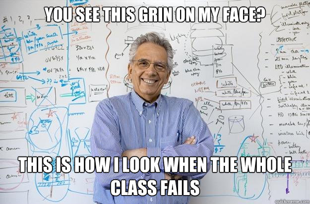 You see this grin on my face? This is how I look when the whole class fails   Engineering Professor