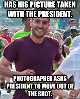 Has his picture taken with the President. Photographer asks president to move out of the shot.  Ridiculously photogenic guy