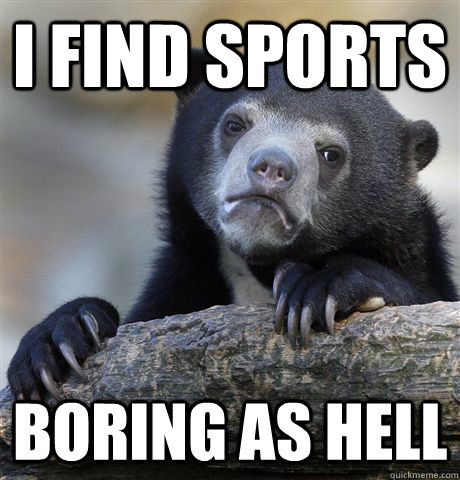 I FIND SPORTS BORING AS HELL  Confession Bear