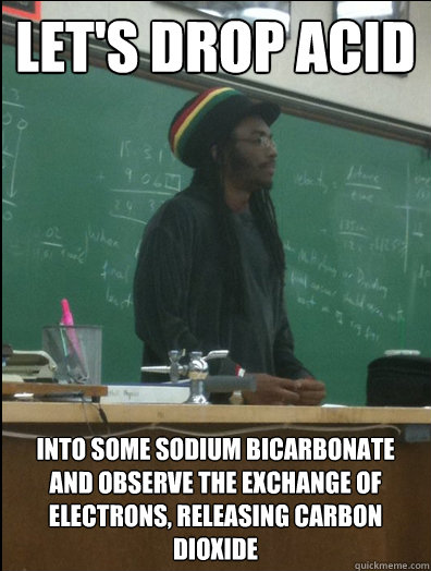 let's drop acid into some sodium bicarbonate and observe the exchange of electrons, releasing carbon dioxide - let's drop acid into some sodium bicarbonate and observe the exchange of electrons, releasing carbon dioxide  Rasta Science Teacher