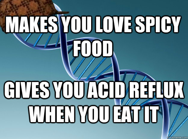 Makes you Love Spicy food Gives you acid reflux when you eat it - Makes you Love Spicy food Gives you acid reflux when you eat it  Scumbag Genetics