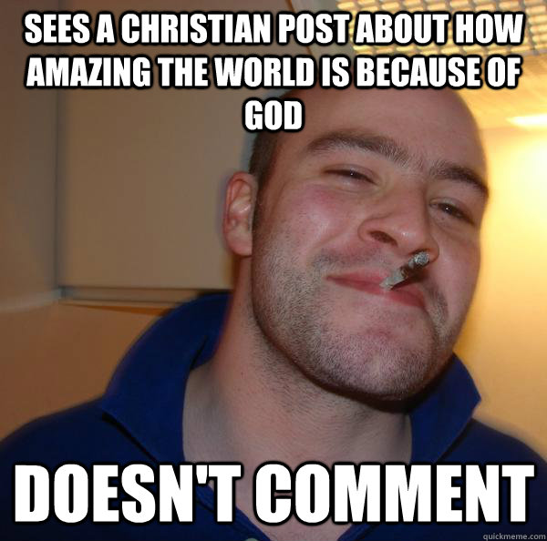 Sees a Christian post about how amazing the world is because of God Doesn't comment - Sees a Christian post about how amazing the world is because of God Doesn't comment  Misc