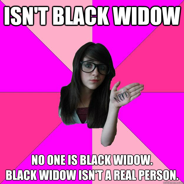 Isn't black widow No one is Black Widow.
Black widow isn't a real person. - Isn't black widow No one is Black Widow.
Black widow isn't a real person.  Idiot Nerd Girl