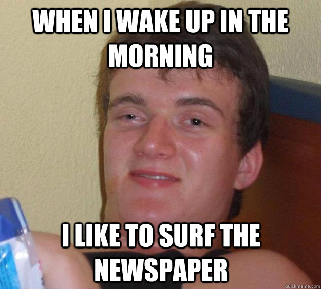 When i wake up in the morning I like to surf the newspaper  10 Guy