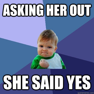 Asking her out she said yes - Asking her out she said yes  Success Kid