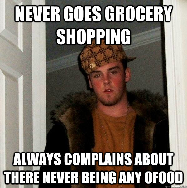 Never goes grocery shopping always complains about there never being any ofood  Scumbag Steve