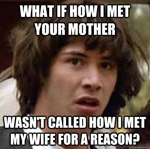 What if How I met Your Mother wasn't called how I met my wife for a reason?  conspiracy keanu