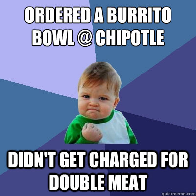 Ordered a Burrito Bowl @ Chipotle Didn't get charged for double meat  Success Kid