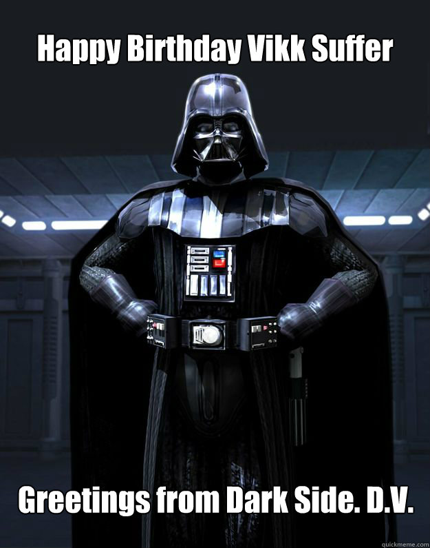 Happy Birthday Vikk Suffer Greetings from Dark Side. D.V.  Darth Vader