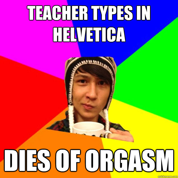Teacher types in helvetica dies of orgasm  