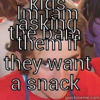 IM TAM THE BAM  AND PUT MY KNOB END IN NUTELLA AND CHASE KIDS ASKING THEM IF THEY WANT A SNACK  Misc