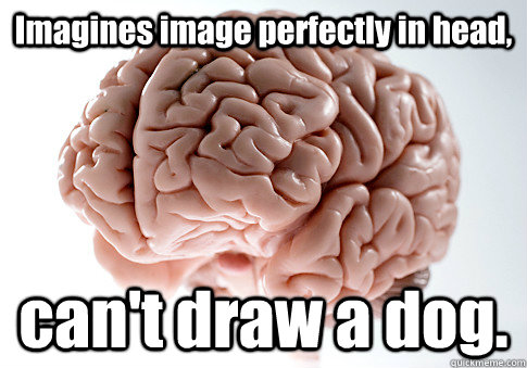 Imagines image perfectly in head, can't draw a dog.   Scumbag Brain