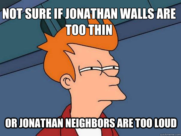 not sure if jonathan walls are too thin or jonathan neighbors are too loud - not sure if jonathan walls are too thin or jonathan neighbors are too loud  Futurama Fry