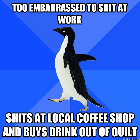 Too Embarrassed to Shit at Work Shits at local coffee shop and buys drink out of guilt  Socially Awkward Penguin