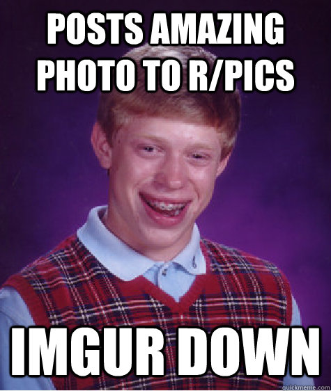 Posts amazing photo to r/pics Imgur down  Bad Luck Brian