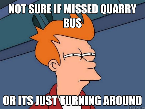 not sure if missed quarry bus or its just turning around  Futurama Fry