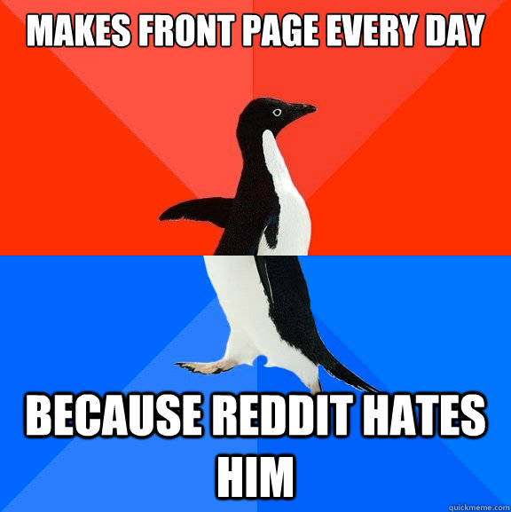 Makes front page every day because Reddit hates him  Socially Awesome Awkward Penguin