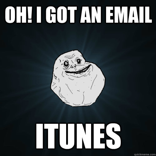 Oh! I got an email Itunes - Oh! I got an email Itunes  Forever Alone