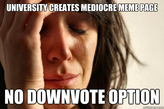 University creates mediocre meme page No downvote option  First World Problems