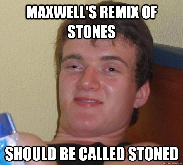 Maxwell's Remix of Stones Should be called Stoned - Maxwell's Remix of Stones Should be called Stoned  10 Guy