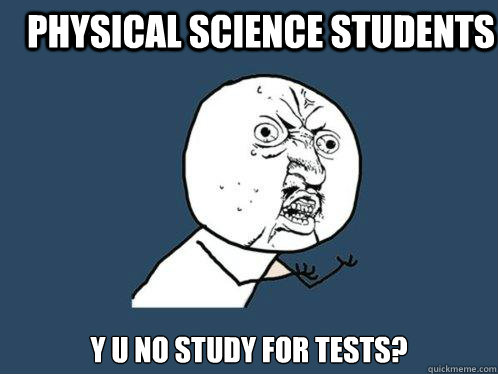 Physical Science Students y u no study for tests?  Y U No