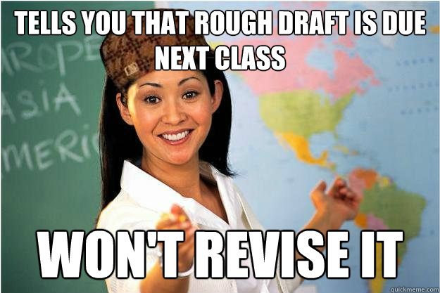 Tells you that rough draft is due next class won't revise it  Scumbag Teacher