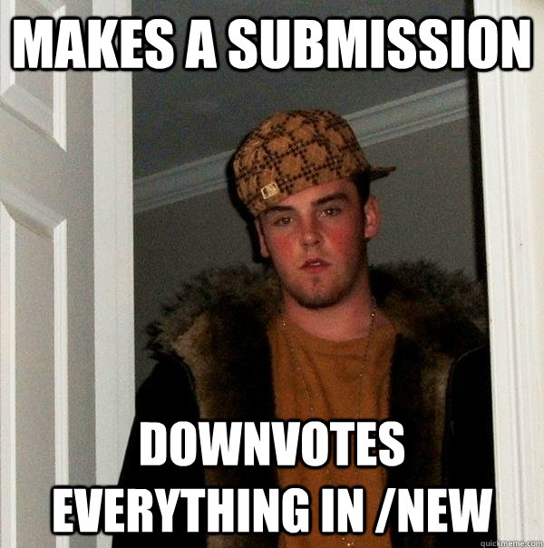 makes a submission downvotes everything in /new  Scumbag Steve