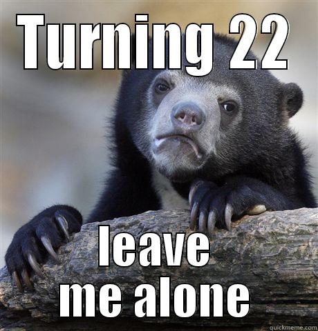 TURNING 22 LEAVE ME ALONE Confession Bear