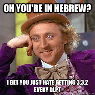 Oh you're in Hebrew? I bet you just hate getting 3,3,2 every DLPT  Condescending Wonka