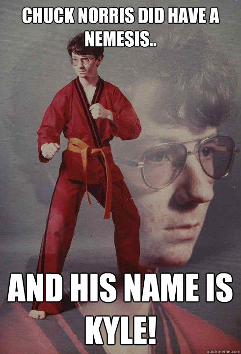 Chuck Norris did have a nemesis.. And his name is KYLE! - Chuck Norris did have a nemesis.. And his name is KYLE!  Karate Kyle