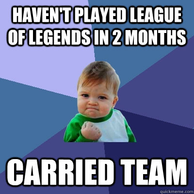 Haven't played League of Legends in 2 months Carried team  Success Kid