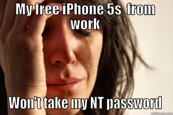 MY FREE IPHONE 5S  FROM WORK WON'T TAKE MY NT PASSWORD First World Problems