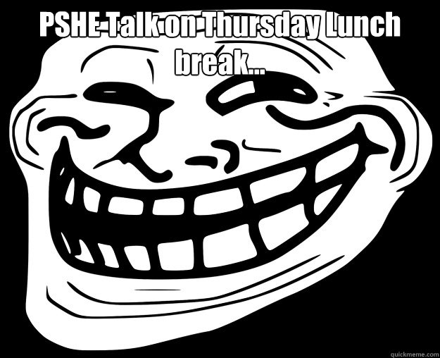 PSHE Talk on Thursday Lunch break...   Trollface