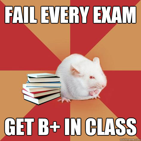 Fail every exam Get B+ in class - Fail every exam Get B+ in class  Science Major Mouse