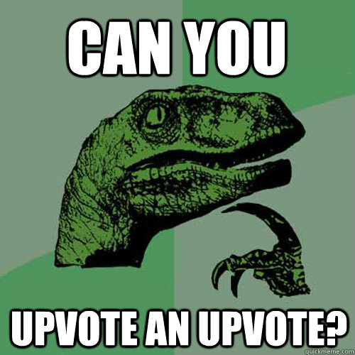 Can you Upvote an Upvote?  Philosoraptor