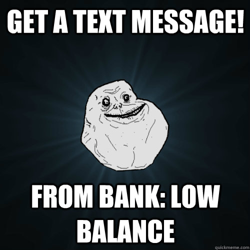 Get a text message! from bank: low balance - Get a text message! from bank: low balance  Forever Alone