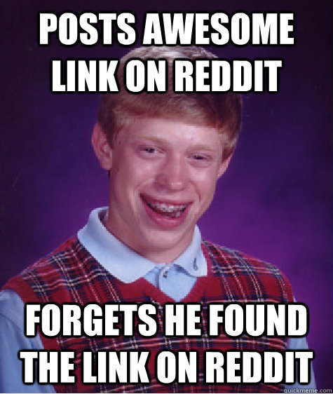 Posts awesome link on reddit  forgets he found the link on reddit   Bad Luck Brian