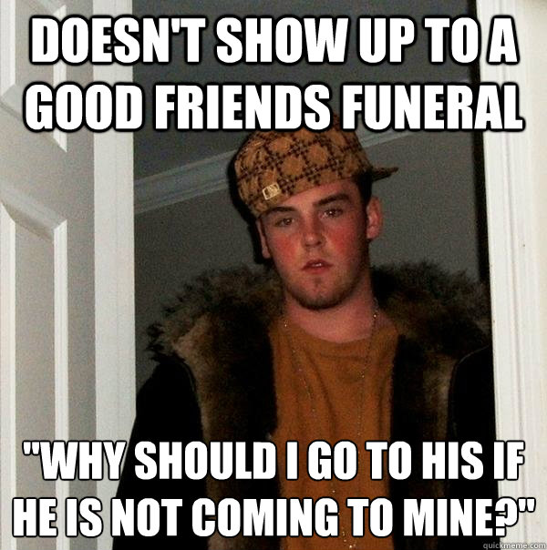 Doesn't show up to a good friends funeral 