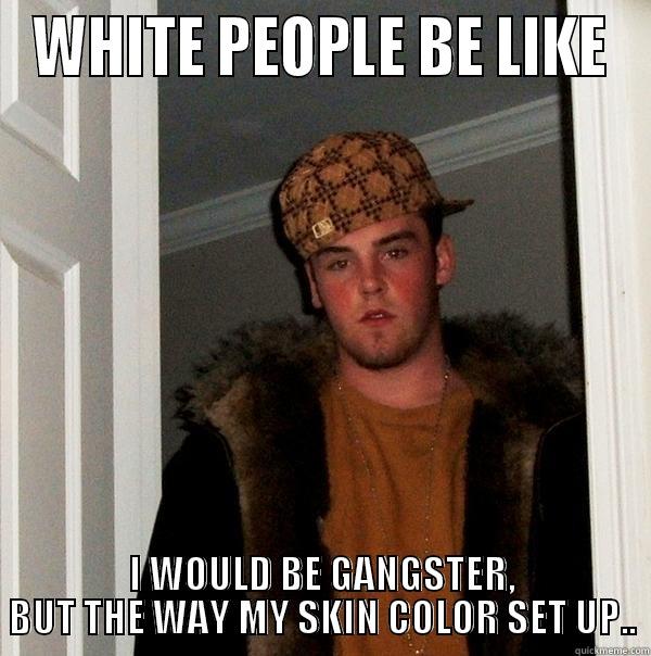 WHITE PEOPLE BE LIKE I WOULD BE GANGSTER, BUT THE WAY MY SKIN COLOR SET UP.. Scumbag Steve