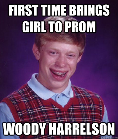 first time brings girl to prom woody harrelson  Bad Luck Brian