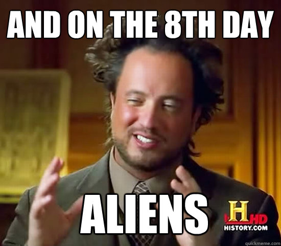 And on the 8th day  Aliens - And on the 8th day  Aliens  Ancient Aliens