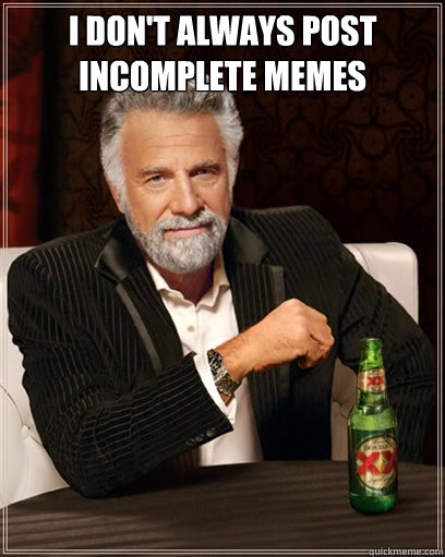 I don't always post incomplete memes  - I don't always post incomplete memes   I dont always shit